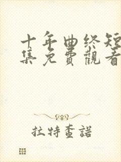 十年曲终短剧全集免费观看第40集