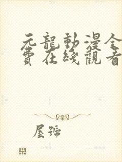 元龙动漫全集免费在线观看