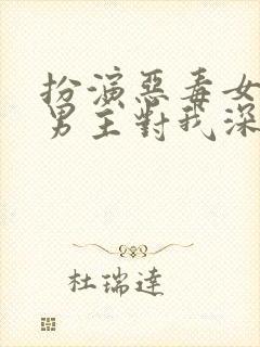 扮演恶毒女配,男主对我深情沦陷小说