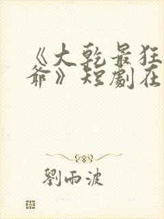 《大乾最狂驸马爷》短剧在线观看