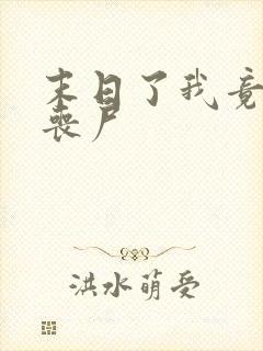 末日了我竟成了丧尸