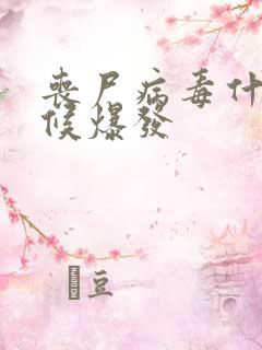 丧尸病毒什么时候爆发