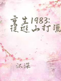 重生1983:从进山打猎开始逆袭小说阅读全部