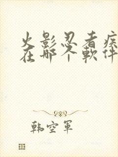 火影忍者疾风传在哪个软件可以看