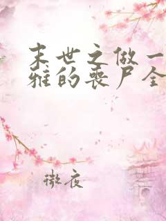 末世之做一只优雅的丧尸全文