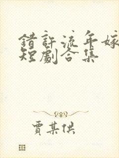 错许流年嫁星辰短剧合集