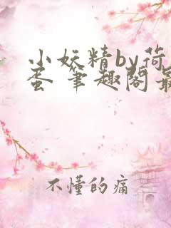 小妖精by荷包蛋 笔趣阁最新章节