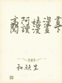 高阿姨漫画免费阅读漫画下拉式