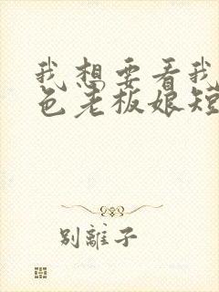 我想要看我的绝色老板娘短剧