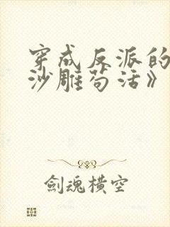 穿成反派的我靠沙雕苟活》作者:马户子君