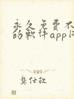 永久免费不收费的软件app网站