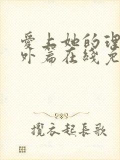 爱上她的理由番外篇在线免费完整