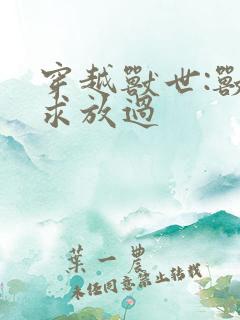 穿越兽世:兽夫求放过