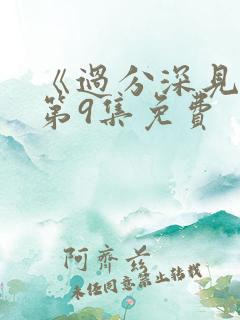 《过分深见君》第9集免费