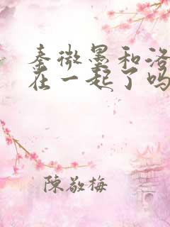 秦微墨和洛青舟在一起了吗