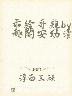 乖给哥亲by笔趣阁安幼清