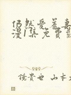 仍然爱着妻子动漫1集免费观看