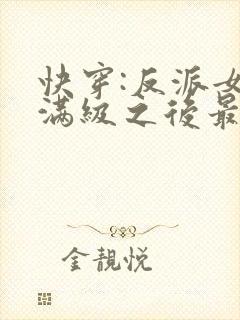 快穿:反派女主满级之后最新章节