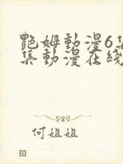 艳姆动漫6集全集动漫在线播放