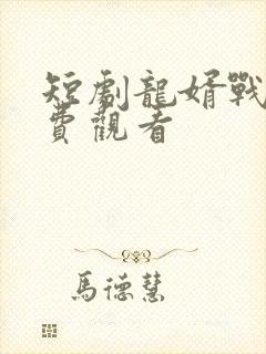 短剧龙婿战神免费观看