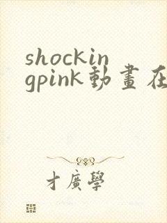 shockingpink动画在线观看免费播放