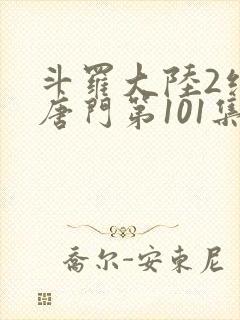斗罗大陆2绝世唐门第101集