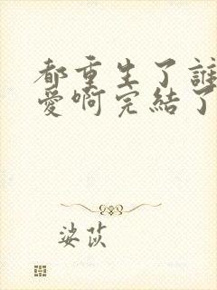 都重生了谁谈恋爱啊完结了吗