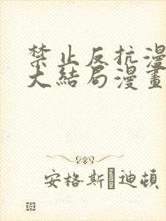 禁止反抗漫画的大结局漫画全集免费阅读