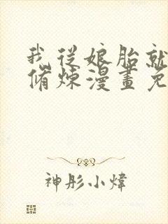 我从娘胎就开始修炼漫画免费完整版在线观看