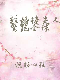 离婚后夫人携崽惊艳全球