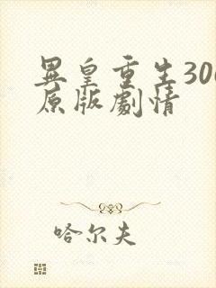 异皇重生306原版剧情