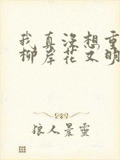 我真没想重生啊柳岸花又明新章节列表