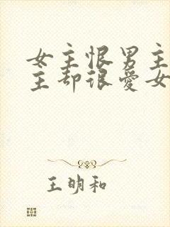 女主恨男主但男主却很爱女主的小说