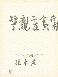 短剧千金我当腻了,现在只想好好打工