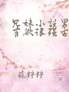 兄妹小说男主占有欲很强古言