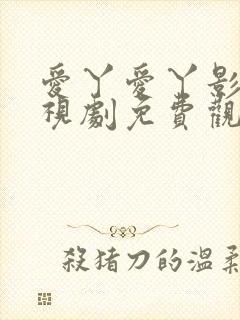 爱丫爱丫影院电视剧免费观看大全