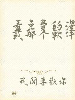 看免费的漫画下载哪个软件好