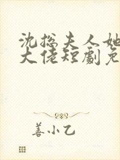 沈总夫人她也是大佬短剧免费播放全集