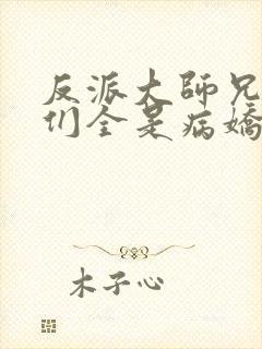 反派大师兄师妹们全是病娇未删减