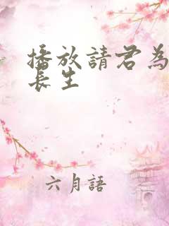 播放请君为我续长生