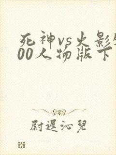 死神vs火影500人物版下载