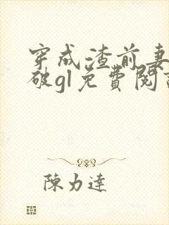 穿成渣前妻怎么破gl免费阅读