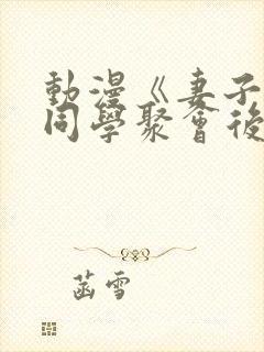 动漫《妻子参加同学聚会后》