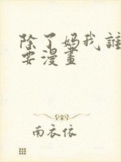 除了妈我谁都不要漫画