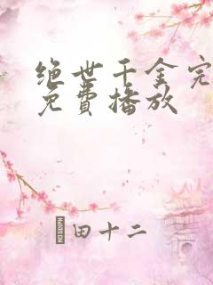 绝世千金完结篇免费播放