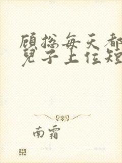 顾总每天都想凭儿子上位短剧全集大结局