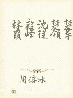 林毅沈楚楚权力巅峰从领导大秘开始