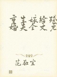 重生嫁给残疾未婚夫全文免费阅读