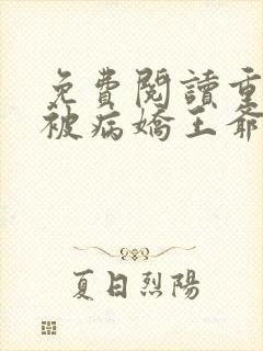 免费阅读重生后被病娇王爷宠坏了全文