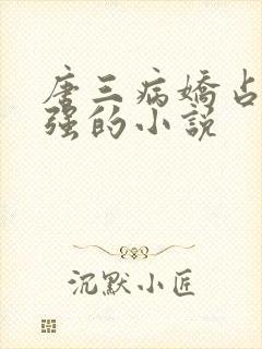 唐三病娇占有欲强的小说